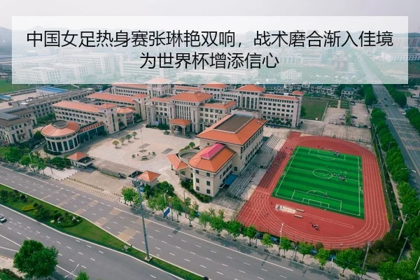 中国女足热身赛张琳艳双响，战术磨合渐入佳境为世界杯增添信心